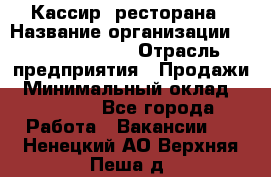 Кассир  ресторана › Название организации ­ Maximilian's › Отрасль предприятия ­ Продажи › Минимальный оклад ­ 15 000 - Все города Работа » Вакансии   . Ненецкий АО,Верхняя Пеша д.